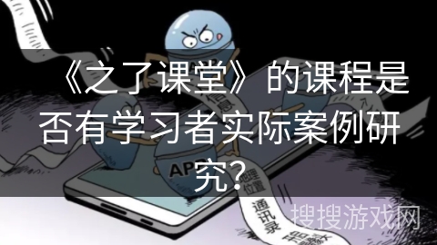 《之了课堂》的课程是否有学习者实际案例研究？