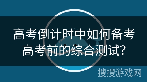 高考倒计时中如何备考高考前的综合测试？