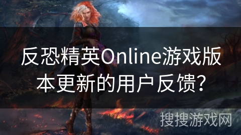 反恐精英Online游戏版本更新的用户反馈？