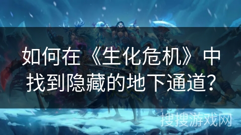 如何在《生化危机》中找到隐藏的地下通道？