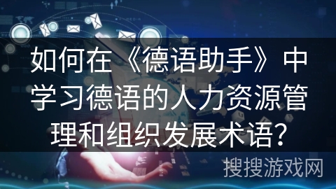 如何在《德语助手》中学习德语的人力资源管理和组织发展术语？