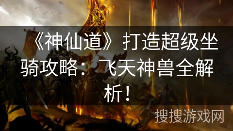 《神仙道》打造超级坐骑攻略:飞天神兽全解析! 《神仙道》打造超级坐骑攻略:飞天神兽全解析!