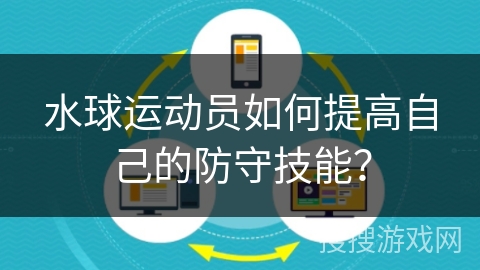 水球运动员如何提高自己的防守技能? 水球运动员如何提高自己的防守技能?
