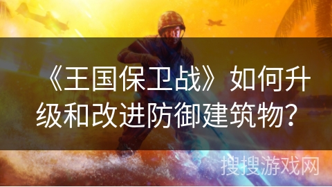 《王国保卫战》如何升级和改进防御建筑物？