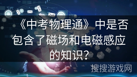 《中考物理通》中是否包含了磁场和电磁感应的知识？