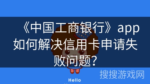 《中国工商银行》app如何解决信用卡申请失败问题？