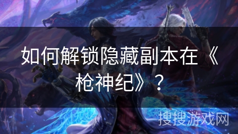 如何解锁隐藏副本在《枪神纪》？