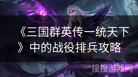 《三国群英传一统天下》中的战役排兵攻略