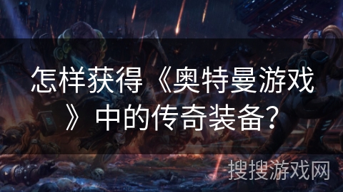 怎样获得《奥特曼游戏》中的传奇装备？