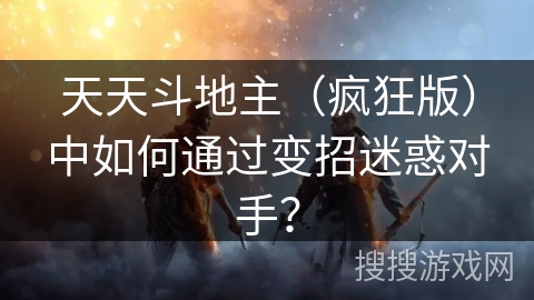 天天斗地主(疯狂版)中如何通过变招迷惑对手? 天天斗地主(疯狂版)中如何通过变招迷惑对手?