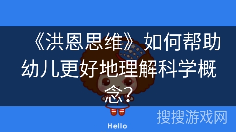 《洪恩思维》如何帮助幼儿更好地理解科学概念？