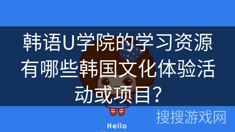 韩语U学院的学习资源有哪些韩国文化体验活动或项目？
