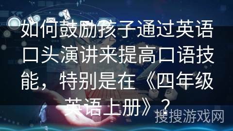 如何鼓励孩子通过英语口头演讲来提高口语技能，特别是在《四年级英语上册》？