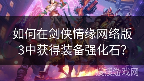 如何在剑侠情缘网络版3中获得装备强化石？