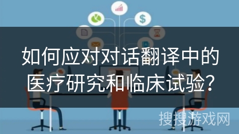 如何应对对话翻译中的医疗研究和临床试验？