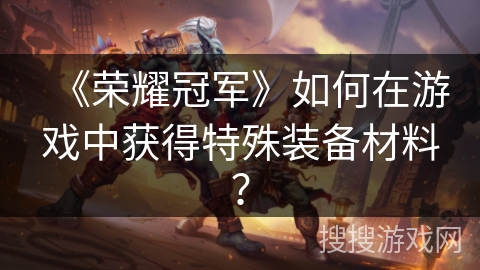 《荣耀冠军》如何在游戏中获得特殊装备材料？