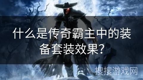 什么是传奇霸主中的装备套装效果？
