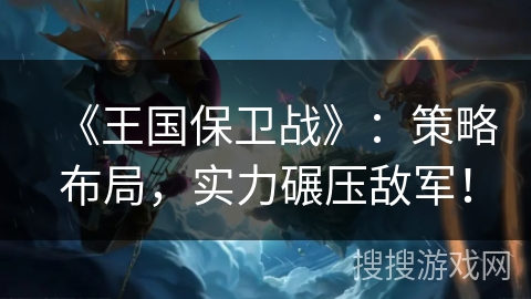 《王国保卫战》：策略布局，实力碾压敌军！