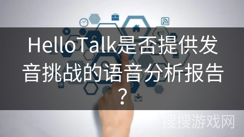 HelloTalk是否提供发音挑战的语音分析报告？