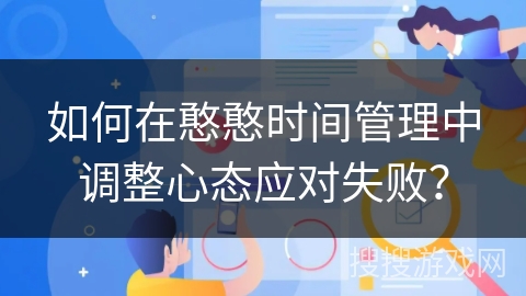 如何在憨憨时间管理中调整心态应对失败？