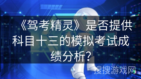 《驾考精灵》是否提供科目十三的模拟考试成绩分析? 《驾考精灵》是否提供科目十三的模拟考试成绩分析?