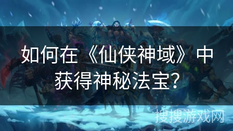 如何在《仙侠神域》中获得神秘法宝？