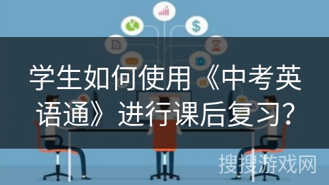 学生如何使用《中考英语通》进行课后复习？