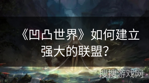 《凹凸世界》如何建立强大的联盟？