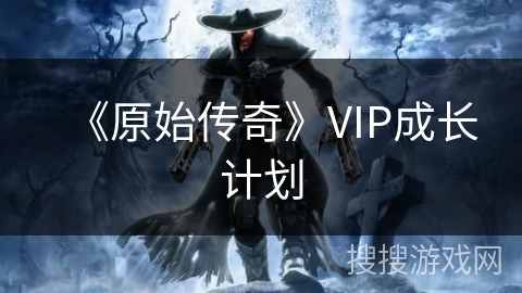《原始传奇》VIP成长计划