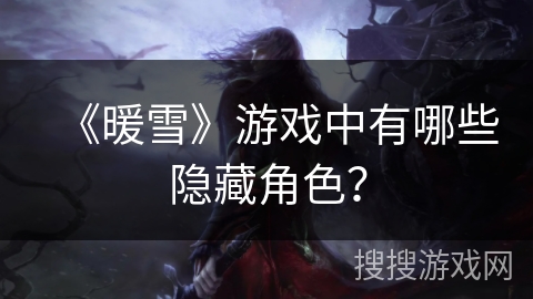 《暖雪》游戏中有哪些隐藏角色？