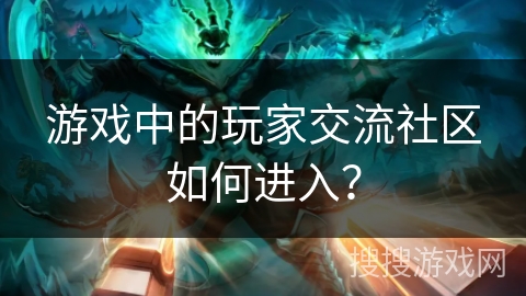 游戏中的玩家交流社区如何进入？