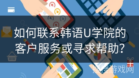 如何联系韩语U学院的客户服务或寻求帮助？