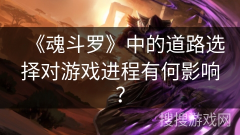 《魂斗罗》中的道路选择对游戏进程有何影响？
