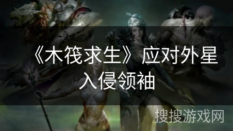 《木筏求生》应对外星入侵领袖