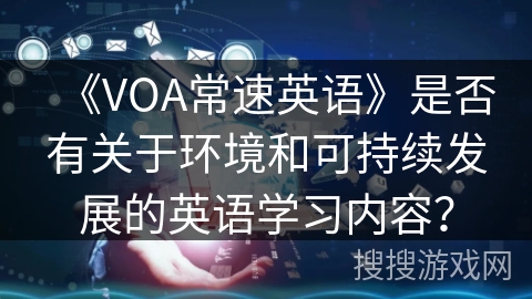 《VOA常速英语》是否有关于环境和可持续发展的英语学习内容？
