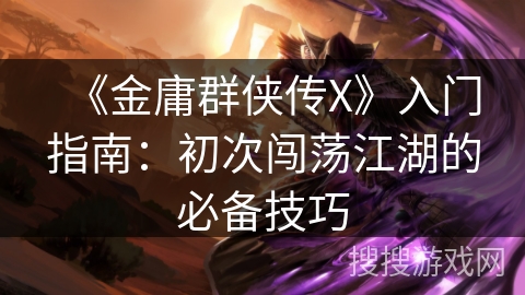 《金庸群侠传X》入门指南：初次闯荡江湖的必备技巧