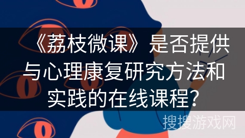 《荔枝微课》是否提供与心理康复研究方法和实践的在线课程？