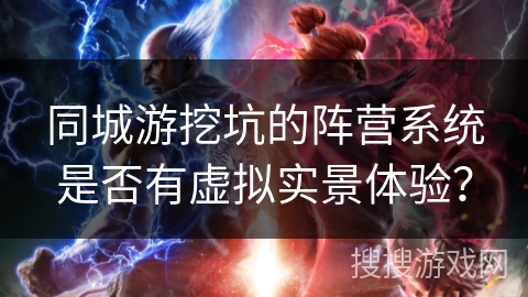同城游挖坑的阵营系统是否有虚拟实景体验？