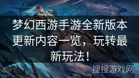 梦幻西游手游全新版本更新内容一览，玩转最新玩法！