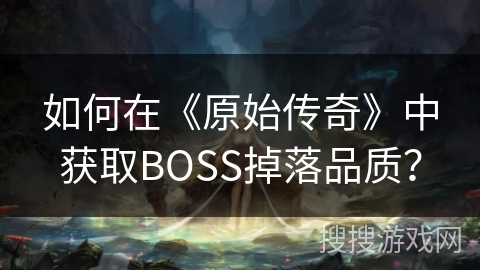 如何在《原始传奇》中获取BOSS掉落品质？