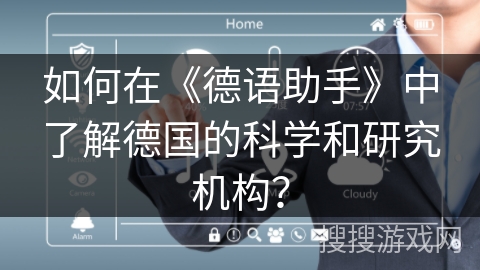 如何在《德语助手》中了解德国的科学和研究机构? 如何在《德语助手》中了解德国的科学和研究机构?