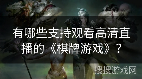 有哪些支持观看高清直播的《棋牌游戏》？