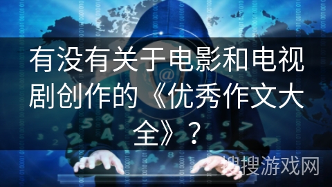 有没有关于电影和电视剧创作的《优秀作文大全》? 有没有关于电影和电视剧创作的《优秀作文大全》?