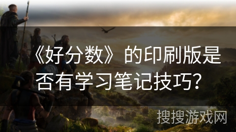 《好分数》的印刷版是否有学习笔记技巧？