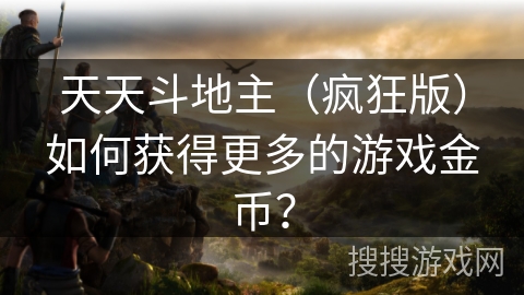 天天斗地主（疯狂版）如何获得更多的游戏金币？