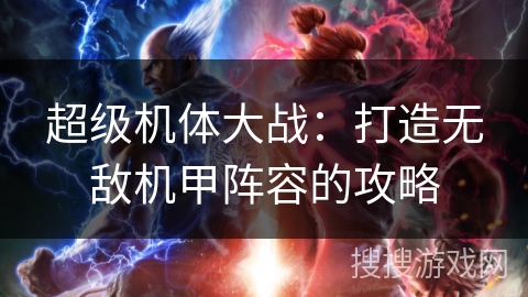 超级机体大战：打造无敌机甲阵容的攻略