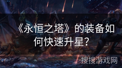《永恒之塔》的装备如何快速升星？
