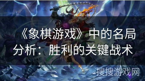 《象棋游戏》中的名局分析：胜利的关键战术