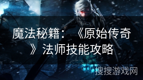 魔法秘籍：《原始传奇》法师技能攻略