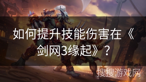 如何提升技能伤害在《剑网3缘起》？